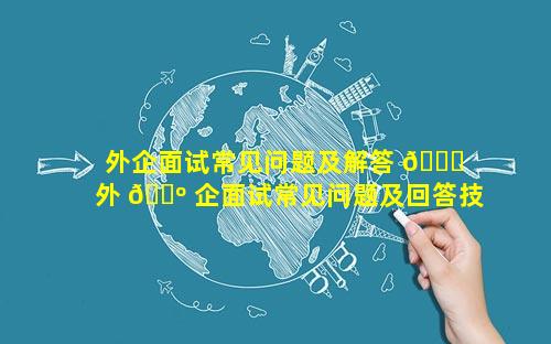 外企面试常见问题及解答 🐛  外 🐺 企面试常见问题及回答技巧